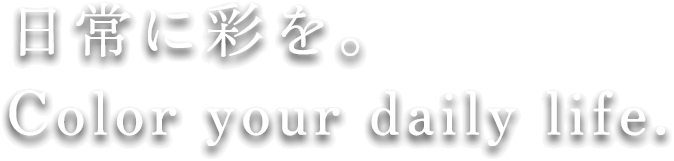 日常に彩を。Color your daily life.